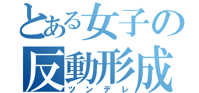 とある女子の反動形成（ツンデレ）