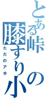 とある峠の膝すり小僧（ただのアホ）