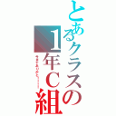 とあるクラスの１年Ｃ組Ⅱ（今までありがと！！！！）