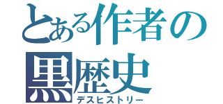 とある作者の黒歴史（デスヒストリー）