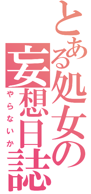 とある処女の妄想日誌（やらないか）