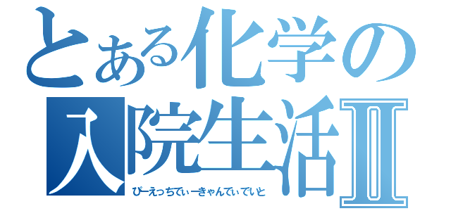 とある化学の入院生活Ⅱ（ぴーえっちでぃーきゃんでぃでいと）