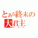 とある終末の大君主（ジ・エンド）