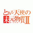 とある天使の未元物質Ⅱ（ダークマター）