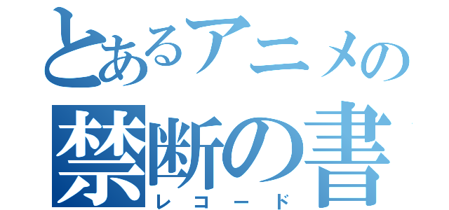 とあるアニメの禁断の書（レコード）