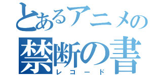 とあるアニメの禁断の書（レコード）