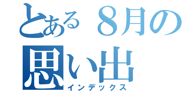 とある８月の思い出（インデックス）