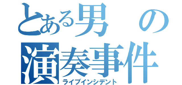 とある男の演奏事件（ライブインシデント）