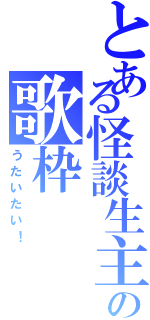 とある怪談生主の歌枠（うたいたい！）