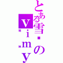 とある雪樱のｖｉｍｙ（姐妹）