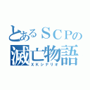 とあるＳＣＰの滅亡物語（ＸＫシナリオ）