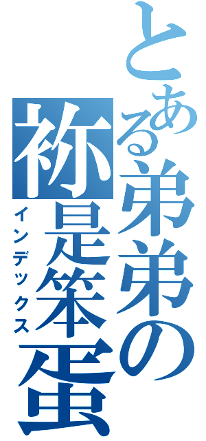 とある弟弟の袮是笨蛋！（インデックス）