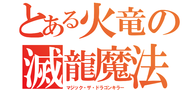 とある火竜の滅龍魔法（マジック・ザ・ドラゴンキラー）