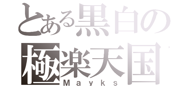 とある黒白の極楽天国（Ｍａｙｋｓ）