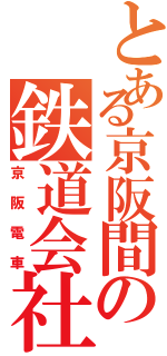 とある京阪間の鉄道会社（京阪電車）