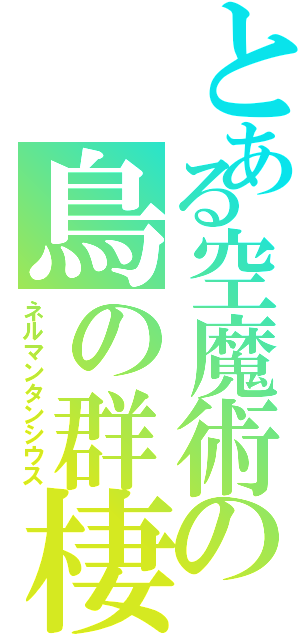 とある空魔術の鳥の群棲（ネルマンタンシウス）