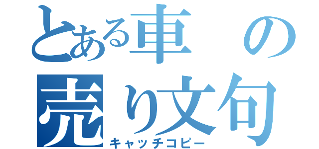 とある車の売り文句（キャッチコピー）