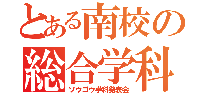 とある南校の総合学科発表会（ソウゴウ学科発表会）