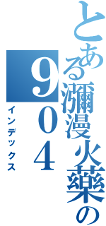 とある瀰漫火藥味の９０４（インデックス）