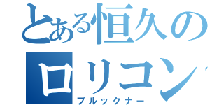 とある恒久のロリコン（ブルックナー）