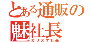 とある通販の魅社長（カリスマ社長）