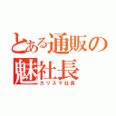 とある通販の魅社長（カリスマ社長）