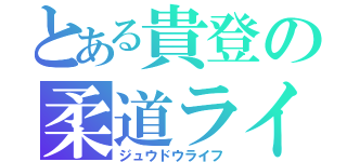 とある貴登の柔道ライフ（ジュウドウライフ）