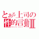 とある上司の性的言動Ⅱ（セクシュアル・ハラスメント）