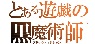 とある遊戯の黒魔術師（ブラック・マジシャン）