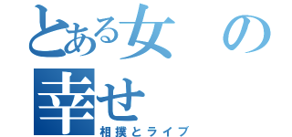 とある女の幸せ（相撲とライブ）