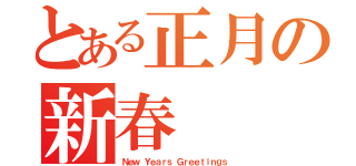 とある正月の新春（Ｎｅｗ Ｙｅａｒｓ Ｇｒｅｅｔｉｎｇｓ）