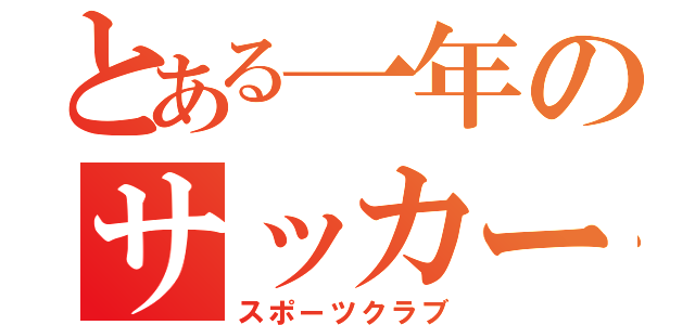 とある一年のサッカー部（スポーツクラブ）