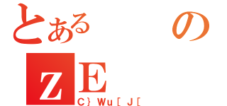 とあるのｚＥ（Ｃ｝Ｗｕ［Ｊ［）