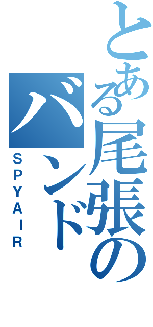 とある尾張のバンド（ＳＰＹＡＩＲ）