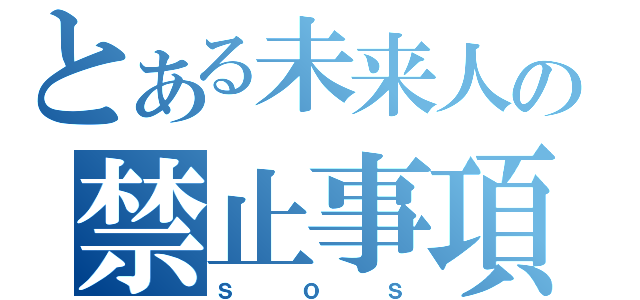 とある未来人の禁止事項（ｓｏｓ）