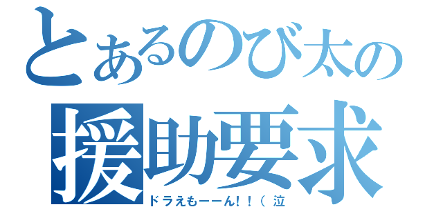 とあるのび太の援助要求（ドラえもーーん！！（泣）