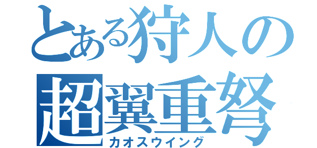 とある狩人の超翼重弩（カオスウイング）