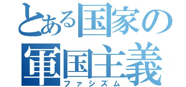 とある国家の軍国主義（ファシズム）