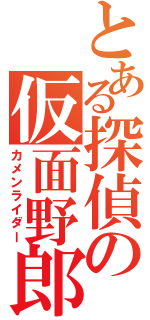 とある探偵の仮面野郎（カメンライダー）