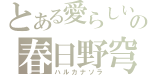 とある愛らしいの春日野穹（ハルカナソラ）