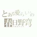 とある愛らしいの春日野穹（ハルカナソラ）