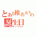 とある椎名真冬 の誕生日（Ｂｉｒｔｈｄａｙ）