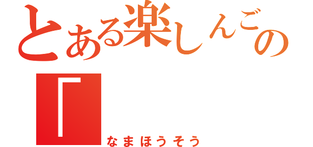 とある楽しんごの「（なまほうそう）