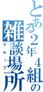 とある２年４組の雑談場所（グループ）