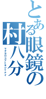 とある眼鏡の村八分（マダヨロコブトキジャナイ）