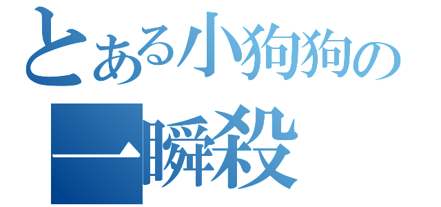 とある小狗狗の一瞬殺（）