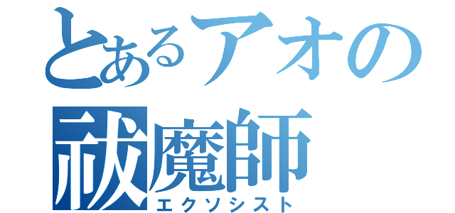 とあるアオの祓魔師（エクソシスト）