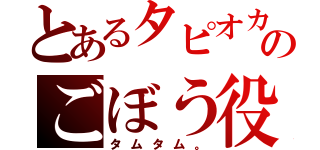 とあるタピオカ組のごぼう役（タムタム。）