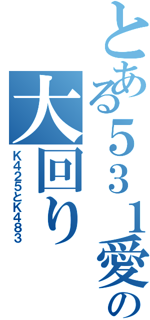 とある５３１愛のの大回りⅡ（Ｋ４２５とＫ４８３）