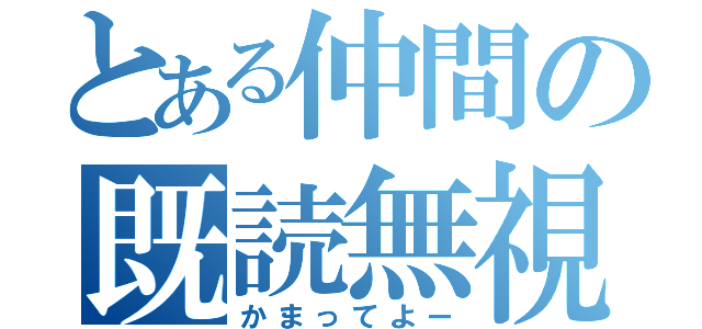 とある仲間の既読無視（かまってよー）